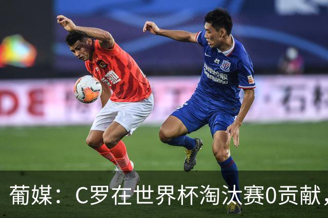 葡媒：C罗在世界杯淘汰赛0贡献，16强后共踢9场659分钟0球0助